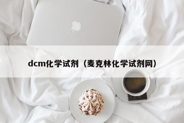 dcm化学试剂（麦克林化学试剂网）-第1张图片-巴山号