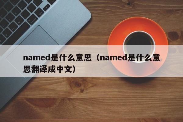 named是什么意思（named是什么意思翻译成中文）-第1张图片-巴山号