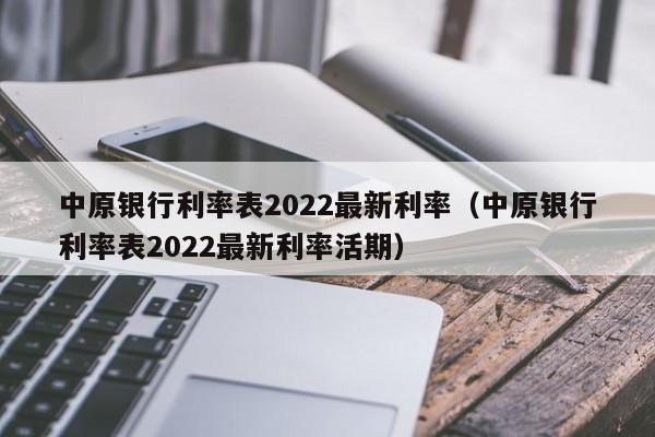 中原银行利率表2022最新利率（中原银行利率表2022最新利率活期）-第1张图片-巴山号