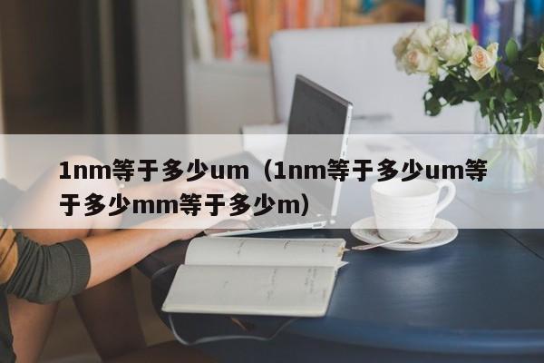 1nm等于多少um（1nm等于多少um等于多少mm等于多少m）-第1张图片-巴山号