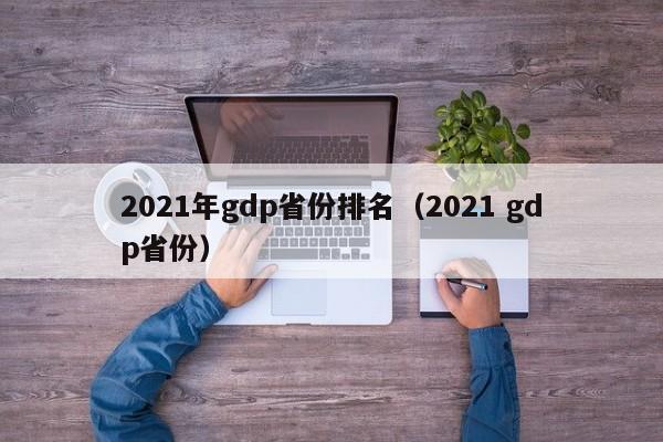 2021年gdp省份排名（2021 gdp省份）-第1张图片-巴山号