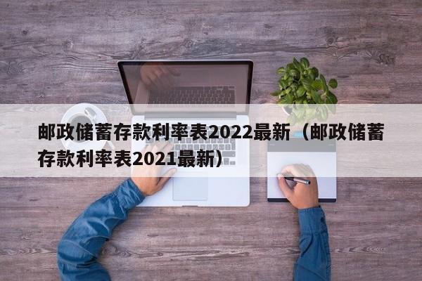 邮政储蓄存款利率表2022最新（邮政储蓄存款利率表2021最新）-第1张图片-巴山号