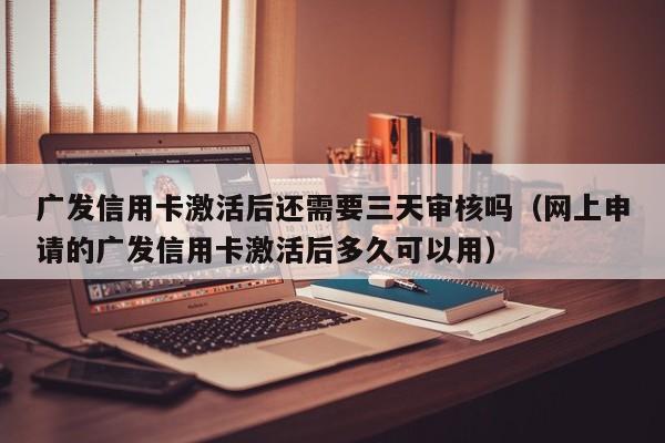 广发信用卡激活后还需要三天审核吗（网上申请的广发信用卡激活后多久可以用）-第1张图片-巴山号