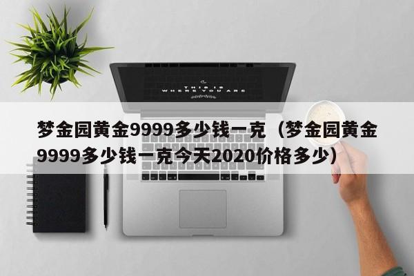 梦金园黄金9999多少钱一克（梦金园黄金9999多少钱一克今天2020价格多少）-第1张图片-巴山号