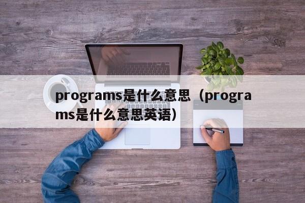 programs是什么意思（programs是什么意思英语）-第1张图片-巴山号