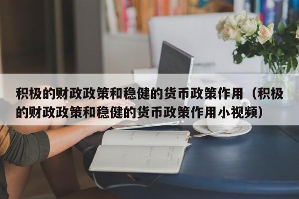 积极的财政政策和稳健的货币政策作用（积极的财政政策和稳健的货币政策作用小视频）-第1张图片-巴山号