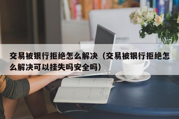 交易被银行拒绝怎么解决（交易被银行拒绝怎么解决可以挂失吗安全吗）-第1张图片-巴山号