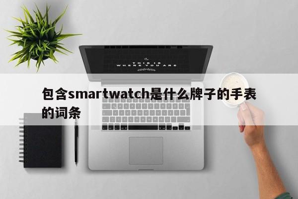 包含smartwatch是什么牌子的手表的词条-第1张图片-巴山号