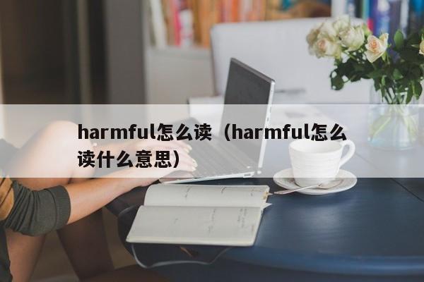 harmful怎么读（harmful怎么读什么意思）-第1张图片-巴山号