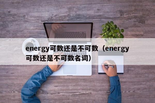 energy可数还是不可数（energy可数还是不可数名词）-第1张图片-巴山号