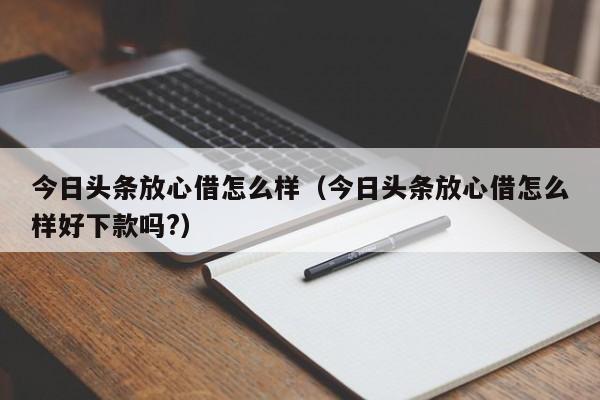 今日头条放心借怎么样（今日头条放心借怎么样好下款吗?）-第1张图片-巴山号