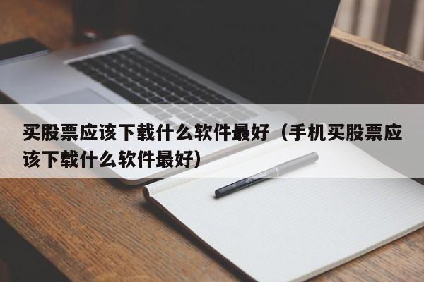 买股票应该下载什么软件最好（手机买股票应该下载什么软件最好）-第1张图片-巴山号