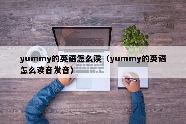 yummy的英语怎么读（yummy的英语怎么读音发音）-第1张图片-巴山号