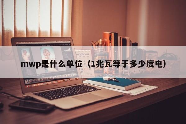 mwp是什么单位（1兆瓦等于多少度电）-第1张图片-巴山号