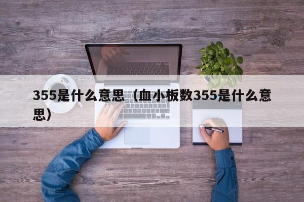 355是什么意思（血小板数355是什么意思）-第1张图片-巴山号