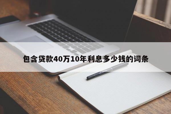 包含贷款40万10年利息多少钱的词条-第1张图片-巴山号