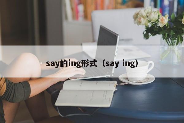 say的ing形式（say ing）-第1张图片-巴山号