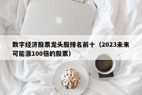 数字经济股票龙头股排名前十（2023未来可能涨100倍的股票）-第1张图片-巴山号