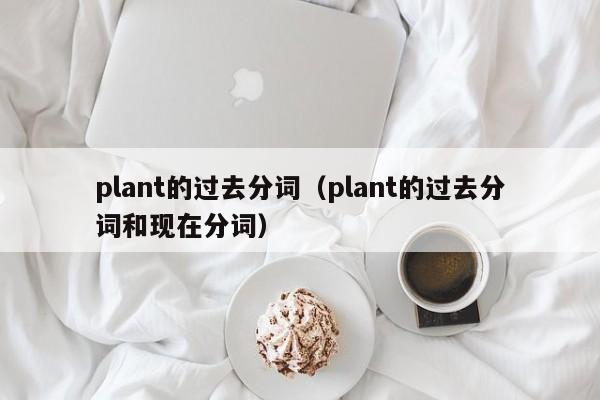 plant的过去分词（plant的过去分词和现在分词）-第1张图片-巴山号