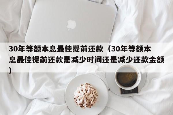 30年等额本息最佳提前还款（30年等额本息最佳提前还款是减少时间还是减少还款金额）-第1张图片-巴山号