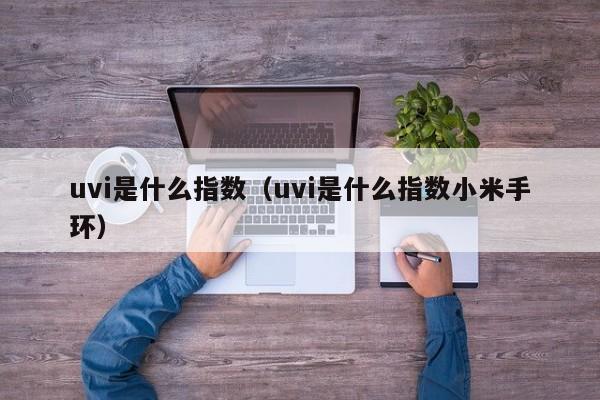 uvi是什么指数（uvi是什么指数小米手环）-第1张图片-巴山号