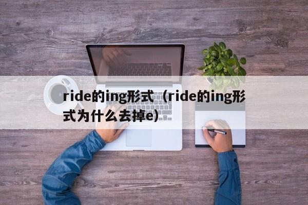 ride的ing形式（ride的ing形式为什么去掉e）-第1张图片-巴山号