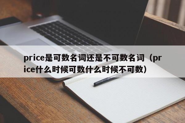 price是可数名词还是不可数名词（price什么时候可数什么时候不可数）-第1张图片-巴山号