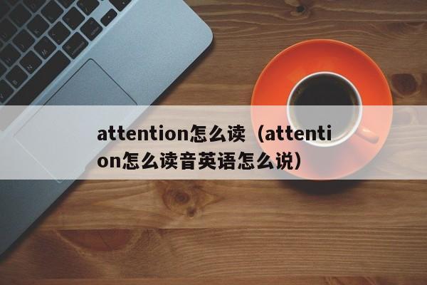 attention怎么读（attention怎么读音英语怎么说）-第1张图片-巴山号