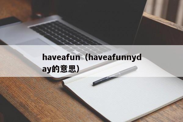 haveafun（haveafunnyday的意思）-第1张图片-巴山号