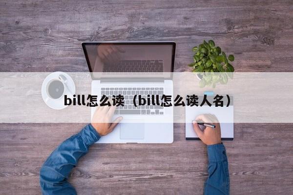 bill怎么读（bill怎么读人名）-第1张图片-巴山号