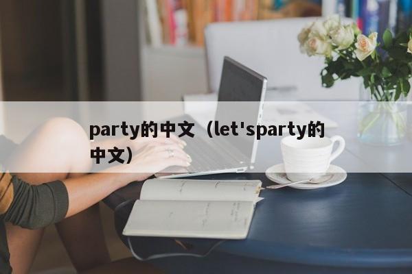 party的中文（let'sparty的中文）-第1张图片-巴山号