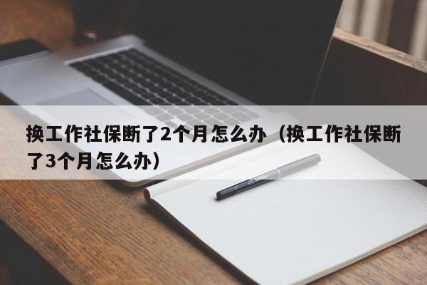 换工作社保断了2个月怎么办（换工作社保断了3个月怎么办）-第1张图片-巴山号