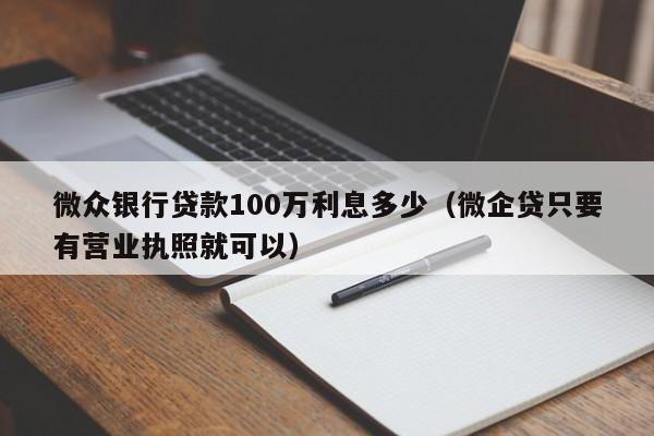 微众银行贷款100万利息多少（微企贷只要有营业执照就可以）-第1张图片-巴山号