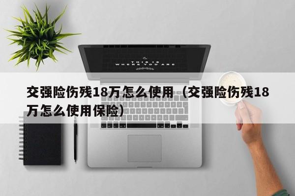 交强险伤残18万怎么使用（交强险伤残18万怎么使用保险）-第1张图片-巴山号