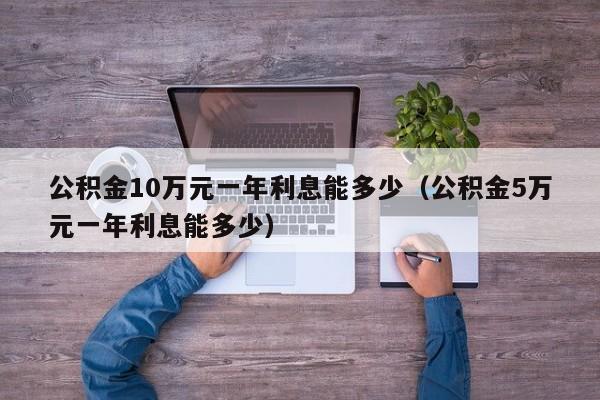 公积金10万元一年利息能多少（公积金5万元一年利息能多少）-第1张图片-巴山号