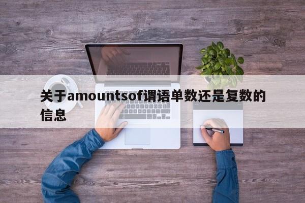 关于amountsof谓语单数还是复数的信息-第1张图片-巴山号