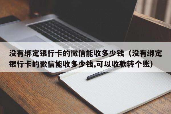 没有绑定银行卡的微信能收多少钱（没有绑定银行卡的微信能收多少钱,可以收款转个账）-第1张图片-巴山号