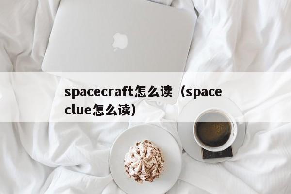 spacecraft怎么读（space clue怎么读）-第1张图片-巴山号