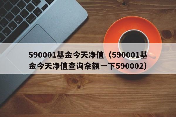 590001基金今天净值（590001基金今天净值查询余额一下590002）-第1张图片-巴山号