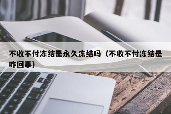 不收不付冻结是永久冻结吗（不收不付冻结是咋回事）-第1张图片-巴山号