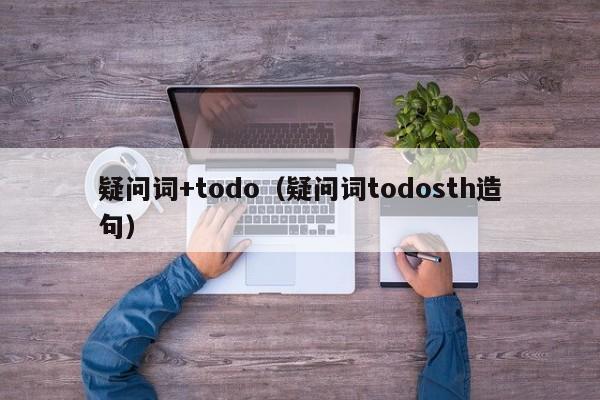 疑问词+todo（疑问词todosth造句）-第1张图片-巴山号