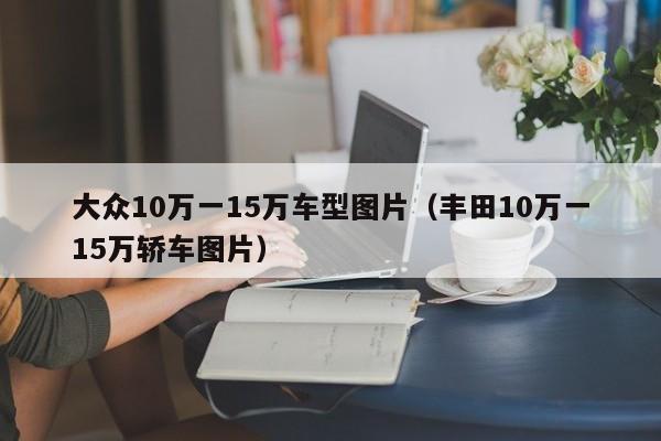 大众10万一15万车型图片（丰田10万一15万轿车图片）-第1张图片-巴山号