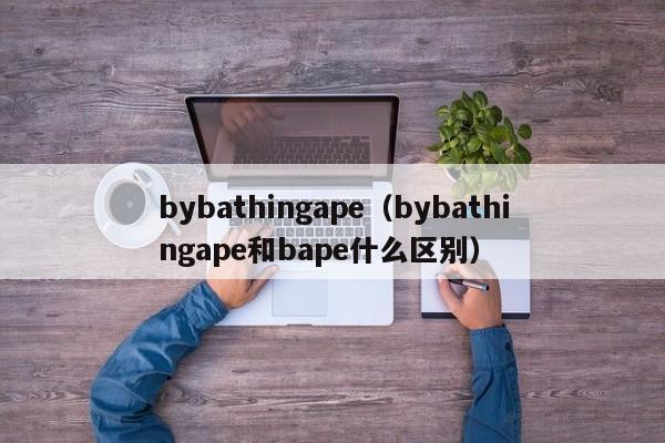 bybathingape（bybathingape和bape什么区别）-第1张图片-巴山号