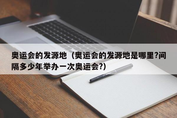 奥运会的发源地（奥运会的发源地是哪里?间隔多少年举办一次奥运会?）-第1张图片-巴山号