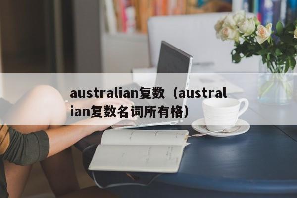 australian复数（australian复数名词所有格）-第1张图片-巴山号