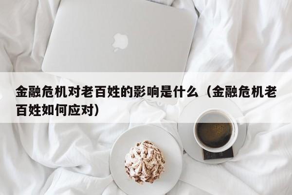 金融危机对老百姓的影响是什么（金融危机老百姓如何应对）-第1张图片-巴山号