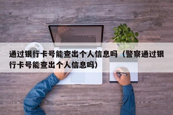 通过银行卡号能查出个人信息吗（警察通过银行卡号能查出个人信息吗）-第1张图片-巴山号