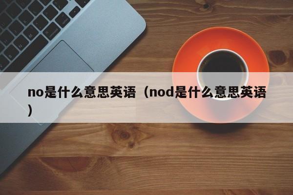 no是什么意思英语（nod是什么意思英语）-第1张图片-巴山号