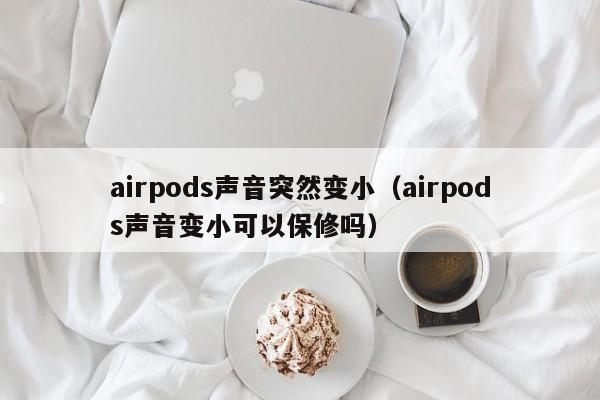 airpods声音突然变小（airpods声音变小可以保修吗）-第1张图片-巴山号