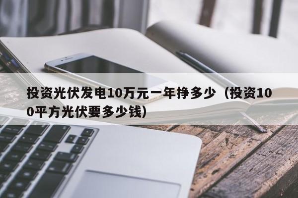 投资光伏发电10万元一年挣多少（投资100平方光伏要多少钱）-第1张图片-巴山号